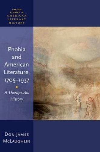 Phobia and American Literature, 1705–1937: A Therapeutic History  by Don James McLaughlin (Assistant Professor of English, Assistant Professor of English, University of Tulsa) at Abbey's Bookshop, 