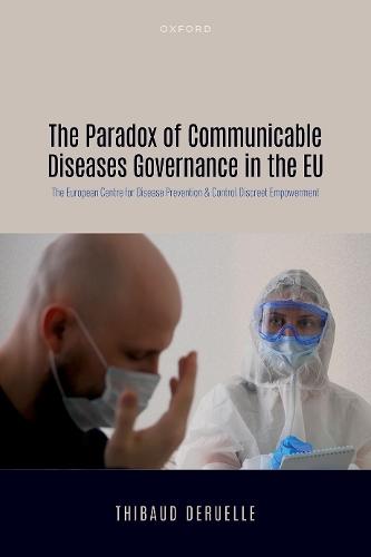 The Paradox of Communicable Diseases Governance in the EU: The European Centre for Disease Prevention and Control Discreet Empowerment  by Thibaud Deruelle at Abbey's Bookshop, 