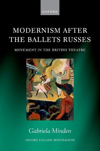 Modernism after the Ballets Russes: Movement in the British Theatre  by Gabriela Minden (Leverhulme Early Career Fellow, Department of English Studies, Leverhulme Early Career Fellow, Department of English Studies, Durham University) at Abbey's Bookshop, 