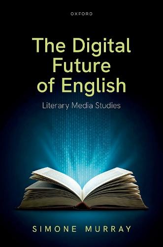 The Digital Future of English: Literary Media Studies  by Simone Murray (Associate Professor, Associate Professor, Mona sh University, Melbourne) at Abbey's Bookshop, 