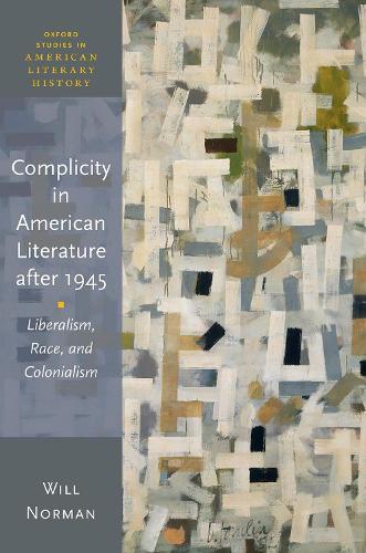 Complicity in American Literature after 1945: Liberalism, Race, and Colonialism  by Will Norman (Reader in American Literature and Culture, Reader in American Literature and Culture, University of Kent, Canterbury) at Abbey's Bookshop, 
