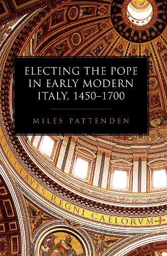 Electing the Pope in Early Modern Italy, 1450-1700  by Miles Pattenden (Research Fellow, Research Fellow, Wolfson College, Oxford) at Abbey's Bookshop, 
