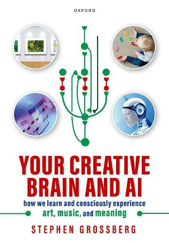 Your Creative Brain and AI: How We Learn and Consciously Experience Art, Music, and Meaning  by Stephen Grossberg (Wang Professor of Cognitive and Neural Systems, Wang Professor of Cognitive and Neural Systems, Boston University) at Abbey's Bookshop, 