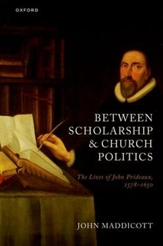 Between Scholarship and Church Politics: The Lives of John Prideaux, 1578-1650  by John Maddicott (Emeritus Fellow, Emeritus Fellow, Exeter College, Oxford) at Abbey's Bookshop, 