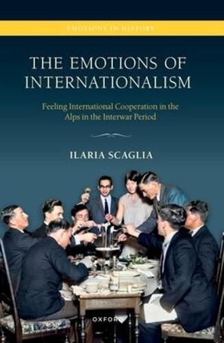 The Emotions of Internationalism: Feeling International Cooperation in the Alps in the Interwar Period  by Ilaria Scaglia (Lecturer in Modern History, Lecturer in Modern History, Aston University) at Abbey's Bookshop, 