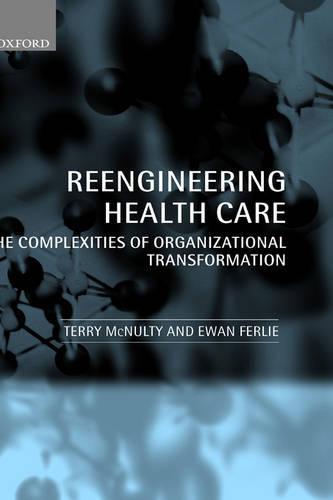 Reengineering Health Care: The Complexities of Organizational Transformation  by Terry McNulty (, Leeds University Business School) at Abbey's Bookshop, 