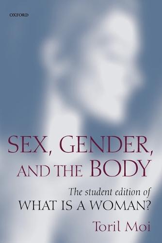 Sex, Gender, and the Body: The Student Edition of What Is a Woman?  by Toril Moi (James B. Duke Professor of Literature, Duke University) at Abbey's Bookshop, 