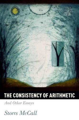 The Consistency of Arithmetic: And Other Essays  by Storrs McCall (Professor of Philosophy, Professor of Philosophy, McGill University, Canada) at Abbey's Bookshop, 