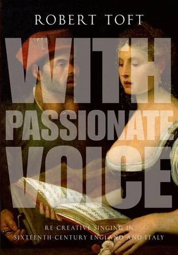 With Passionate Voice: Re-Creative Singing in 16th-Century England and Italy  by Robert Toft (Professor, Professor, Western University) at Abbey's Bookshop, 
