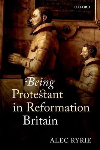 Being Protestant in Reformation Britain  by Alec Ryrie (Professor of the History of Christianity, Professor of the History of Christianity, Durham University) at Abbey's Bookshop, 