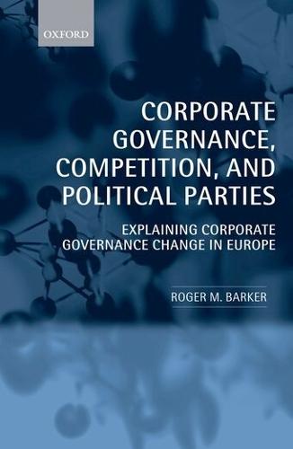 Corporate Governance, Competition, and Political Parties: Explaining Corporate Governance Change in Europe  by Roger M. Barker (, Head of Corporate Governance, Institute of Directors) at Abbey's Bookshop, 