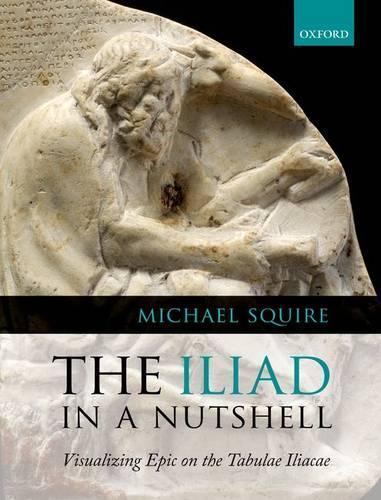 The Iliad in a Nutshell: Visualizing Epic on the Tabulae Iliacae  by Michael Squire (, King's College London) at Abbey's Bookshop, 