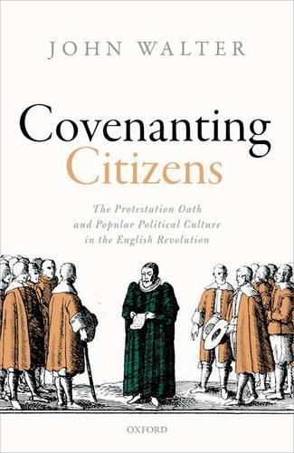 Covenanting Citizens: The Protestation Oath and Popular Political Culture in the English Revolution  by John Walter (Professor Emeritus, Professor Emeritus, Department of History, University of Essex) at Abbey's Bookshop, 