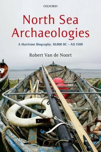 North Sea Archaeologies: A Maritime Biography, 10,000 BC - AD 1500  by Robert Van de Noort (Professor of Wetland Archaeology, University of Exeter) at Abbey's Bookshop, 