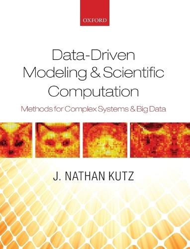 Data-Driven Modeling & Scientific Computation: Methods for Complex Systems & Big Data  by J. Nathan Kutz (Professor of Applied Mathematics and Electrical and Computer Engineering, Professor of Applied Mathematics and Electrical and Computer Engineering, University of Washington) at Abbey's Bookshop, 