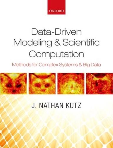 Data-Driven Modeling & Scientific Computation: Methods for Complex Systems & Big Data  by J. Nathan Kutz (Professor of Applied Mathematics and Electrical and Computer Engineering, Professor of Applied Mathematics and Electrical and Computer Engineering, University of Washington) at Abbey's Bookshop, 