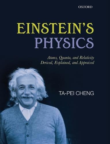 Einstein's Physics: Atoms, Quanta, and Relativity - Derived, Explained, and Appraised  by Ta-Pei Cheng (University of Missouri - St. Louis, and Portland State University) at Abbey's Bookshop, 