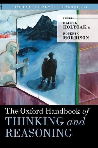 The Oxford Handbook of Thinking and Reasoning  by Keith J. Holyoak (Distinguished Professor, Distinguished Professor, Department of Psychology, University of California Los Angeles, Los Angeles, CA) at Abbey's Bookshop, 