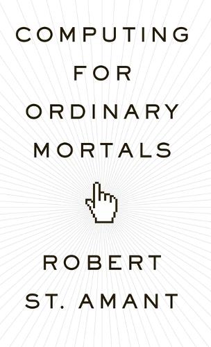 Computing for Ordinary Mortals  by Robert St. Amant (Professor, Professor, North Carolina State University) at Abbey's Bookshop, 