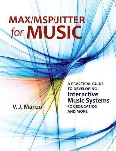 Max/MSP/Jitter for Music: A Practical Guide to Developing Interactive Music Systems for Education and More  by V. J. Manzo (Director of Music Technology, Director of Music Technology, Montclair State University) at Abbey's Bookshop, 