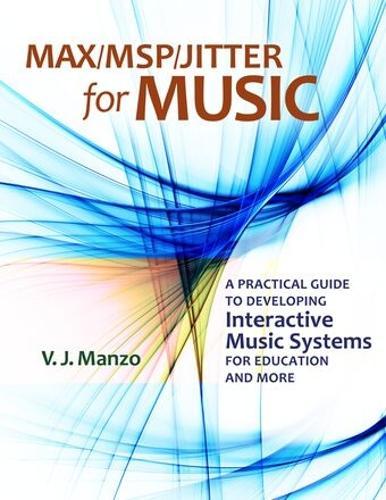 Max/MSP/Jitter for Music: A Practical Guide to Developing Interactive Music Systems for Education and More  by V. J. Manzo (Director of Music Technology, Director of Music Technology, Montclair State University) at Abbey's Bookshop, 