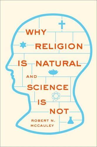 Why Religion is Natural and Science is Not  by Robert N. McCauley (William Rand Kenan Jr. University Professor and Director, William Rand Kenan Jr. University Professor and Director, Center for Mind, Brain, and Culture, Emory University) at Abbey's Bookshop, 