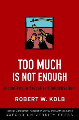 Too Much Is Not Enough: Incentives in Executive Compensation  by Robert W. Kolb (Professor of Finance and Frank W. Considine Chair of Applied Ethics, Professor of Finance and Frank W. Considine Chair of Applied Ethics, Loyola University Chicago) at Abbey's Bookshop, 