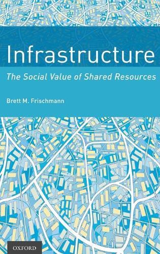 Infrastructure: The Social Value of Shared Resources  by Brett M. Frischmann (Professor of Law, Professor of Law, Benjamin N. Cardozo School of Law, Yeshiva University) at Abbey's Bookshop, 