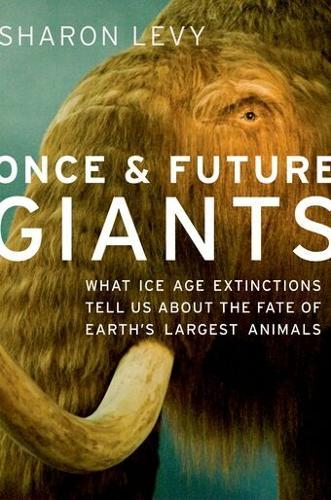 Once and Future Giants: What Ice Age Extinctions Tell Us About the Fate of Earth's Largest Animals  by Sharon Levy (Freelance science writer, Freelance science writer, Arcata, CA) at Abbey's Bookshop, 