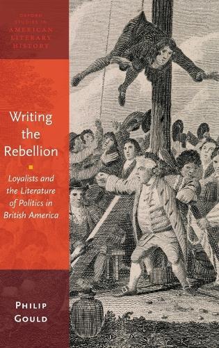 Writing the Rebellion: Loyalists and the Literature of Politics in British America  by Philip Gould (Professor of English, Professor of English, Brown University) at Abbey's Bookshop, 