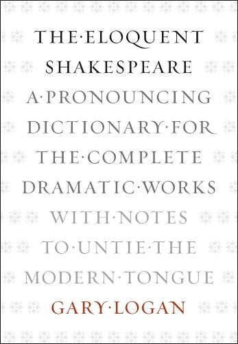 The Eloquent Shakespeare: A Pronouncing Dictionary for the Complete Dramatic Works with Notes to Untie the Modern Tongue  by Gary Logan at Abbey's Bookshop, 