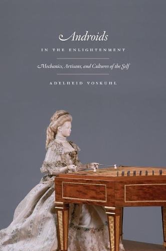 Androids in the Enlightenment: Mechanics, Artisans, and Cultures of the Self  by Adelheid Voskuhl at Abbey's Bookshop, 