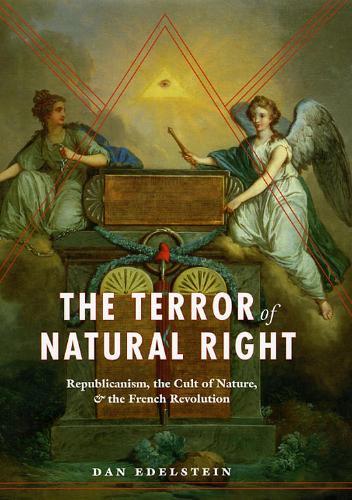 The Terror of Natural Right: Republicanism, the Cult of Nature, and the French Revolution  by Dan Edelstein at Abbey's Bookshop, 