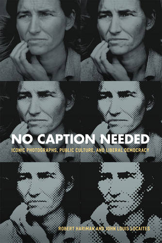 No Caption Needed: Iconic Photographs, Public Culture, and Liberal Democracy  by Robert Hariman at Abbey's Bookshop, 