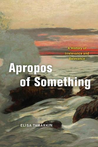 Apropos of Something: A History of Irrelevance and Relevance  by Elisa Tamarkin at Abbey's Bookshop, 