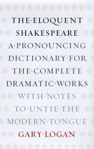 The Eloquent Shakespeare: A Pronouncing Dictionary for the Complete Dramatic Works with Notes to Untie the Modern Tongue  by Gary Logan at Abbey's Bookshop, 