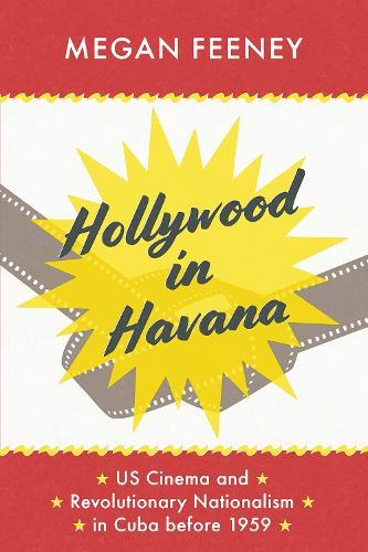 Hollywood in Havana: US Cinema and Revolutionary Nationalism in Cuba before 1959  by Megan Feeney at Abbey's Bookshop, 