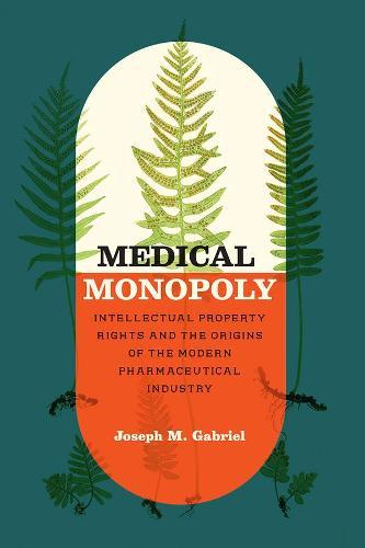 Medical Monopoly: Intellectual Property Rights and the Origins of the Modern Pharmaceutical Industry  by Joseph M. Gabriel at Abbey's Bookshop, 