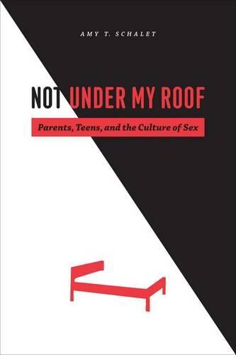 Not Under My Roof: Parents, Teens, and the Culture of Sex  by Amy T. Schalet at Abbey's Bookshop, 