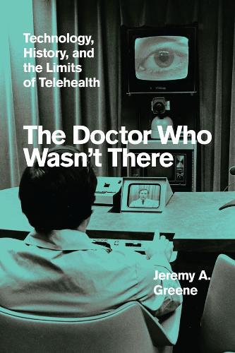 The Doctor Who Wasn't There: Technology, History, and the Limits of Telehealth  by Jeremy A. Greene at Abbey's Bookshop, 