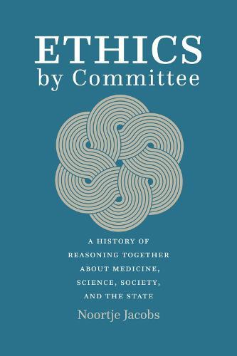 Ethics by Committee: A History of Reasoning Together about Medicine, Science, Society, and the State  by Noortje Jacobs at Abbey's Bookshop, 