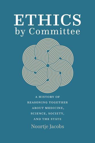Ethics by Committee: A History of Reasoning Together about Medicine, Science, Society, and the State  by Noortje Jacobs at Abbey's Bookshop, 