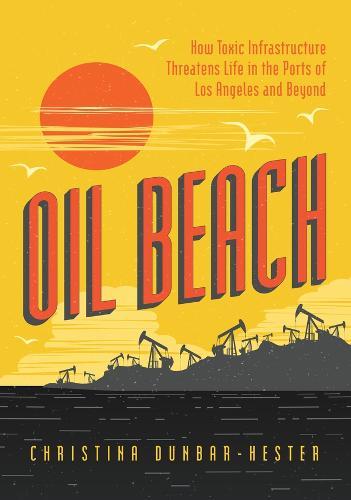 Oil Beach: How Toxic Infrastructure Threatens Life in the Ports of Los Angeles and Beyond  by Christina Dunbar-Hester at Abbey's Bookshop, 