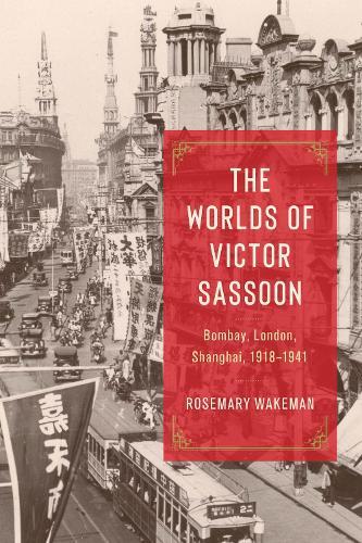 The Worlds of Victor Sassoon: Bombay, London, Shanghai, 1918–1941  by Rosemary Wakeman at Abbey's Bookshop, 
