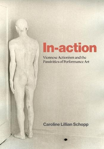 In-action: Viennese Actionism and the Passivities of Performance Art  by Caroline Lillian Schopp at Abbey's Bookshop, 