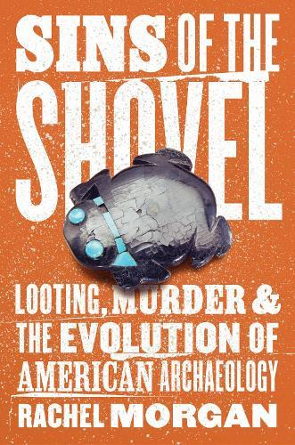 Sins of the Shovel: Looting, Murder, and the Evolution of American Archaeology  by Rachel Morgan at Abbey's Bookshop, 