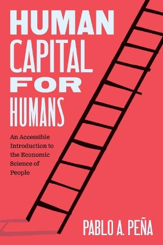Human Capital for Humans: An Accessible Introduction to the Economic Science of People  by Pablo A. Peña at Abbey's Bookshop, 