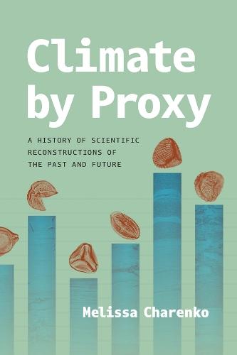 Climate by Proxy: A History of Scientific Reconstructions of the Past and Future  by Melissa Charenko at Abbey's Bookshop, 