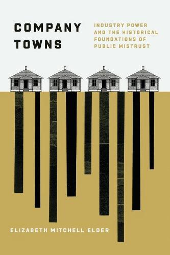 Company Towns: Industry Power and the Historical Foundations of Public Mistrust  by Elizabeth Mitchell Elder at Abbey's Bookshop, 