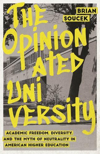 The Opinionated University: Academic Freedom, Diversity, and the Myth of Neutrality in American Higher Education  by Brian Soucek at Abbey's Bookshop, 